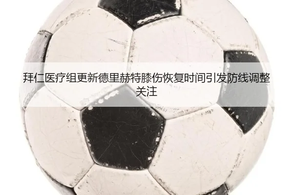 拜仁医疗组更新德里赫特膝伤恢复时间引发防线调整关注
