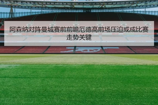 阿森纳对阵曼城赛前前瞻厄德高前场压迫或成比赛走势关键